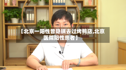 【北京一阳性曾隐瞒去过烤鸭店,北京医院阳性患者】