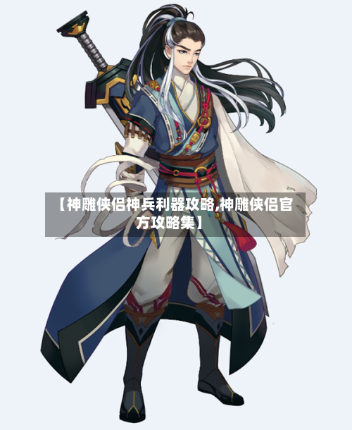 【神雕侠侣神兵利器攻略,神雕侠侣官方攻略集】-第1张图片