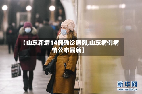 【山东新增14例确诊病例,山东病例病情公布最新】