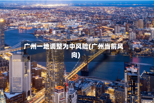 广州一地调整为中风险(广州当前风向)-第1张图片