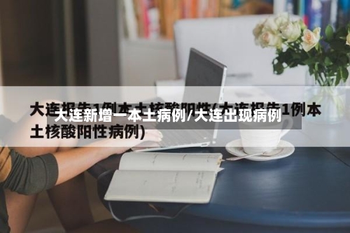 大连新增一本土病例/大连出现病例-第1张图片