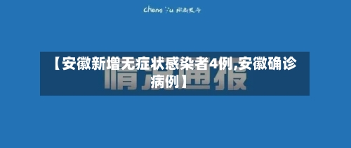 【安徽新增无症状感染者4例,安徽确诊病例】-第1张图片
