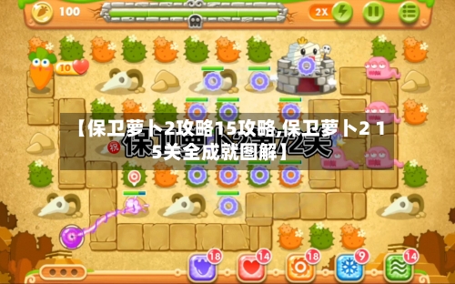 【保卫萝卜2攻略15攻略,保卫萝卜2 15关全成就图解】-第2张图片