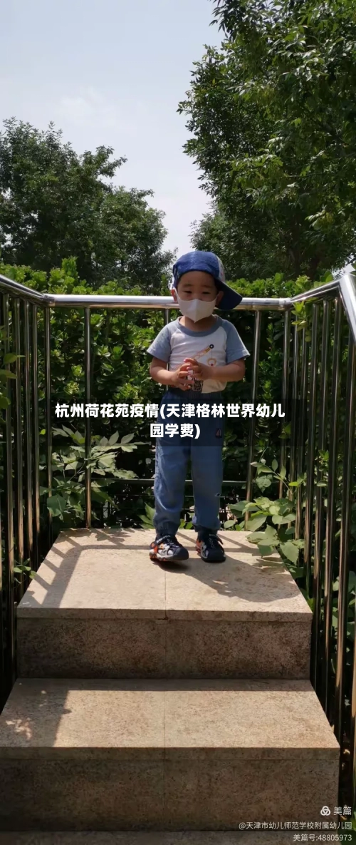 杭州荷花苑疫情(天津格林世界幼儿园学费)
