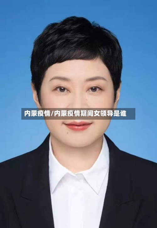 内蒙疫情/内蒙疫情期间女领导是谁-第1张图片