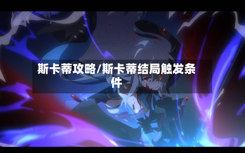 斯卡蒂攻略/斯卡蒂结局触发条件-第1张图片