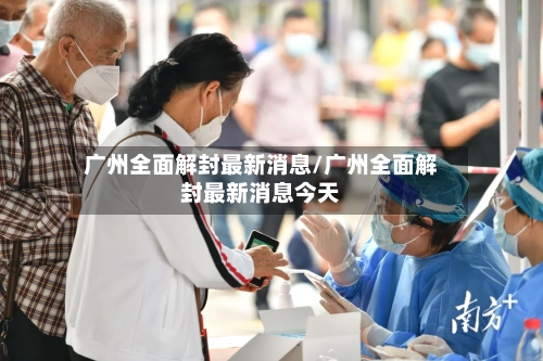广州全面解封最新消息/广州全面解封最新消息今天
