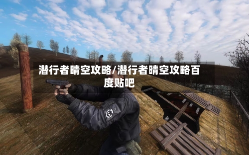 潜行者晴空攻略/潜行者晴空攻略百度贴吧