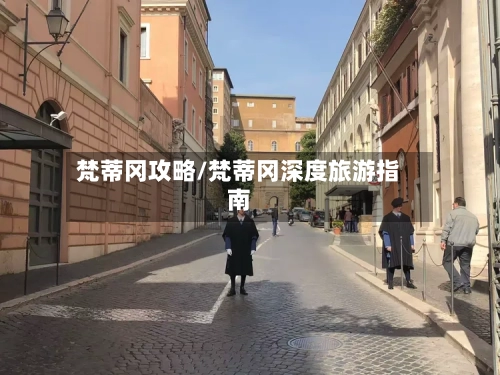 梵蒂冈攻略/梵蒂冈深度旅游指南-第1张图片