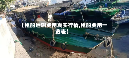 【租船运输费用真实行情,租船费用一览表】-第1张图片