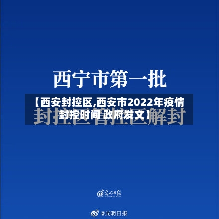 【西安封控区,西安市2022年疫情封控时间 政府发文】-第1张图片