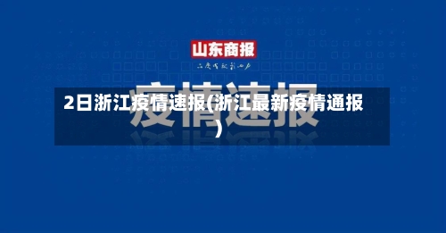 2日浙江疫情速报(浙江最新疫情通报)-第3张图片