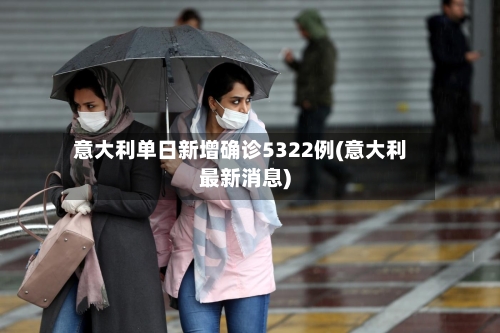 意大利单日新增确诊5322例(意大利最新消息)-第1张图片