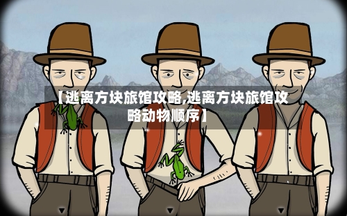 【逃离方块旅馆攻略,逃离方块旅馆攻略动物顺序】-第1张图片