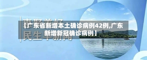 【广东省新增本土确诊病例42例,广东新增新冠确诊病例】-第2张图片