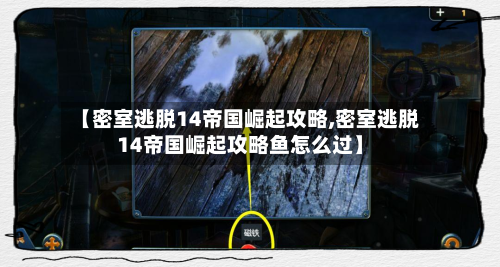 【密室逃脱14帝国崛起攻略,密室逃脱14帝国崛起攻略鱼怎么过】-第1张图片