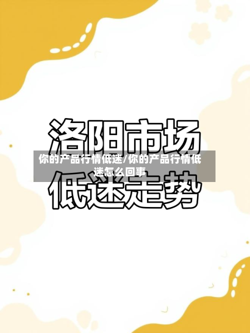 你的产品行情低迷/你的产品行情低迷怎么回事-第1张图片