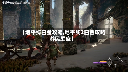 【地平线白金攻略,地平线2白金攻略游民星空】-第1张图片