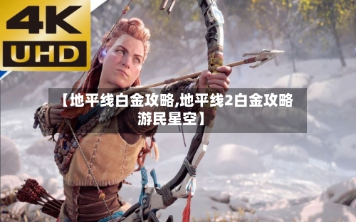 【地平线白金攻略,地平线2白金攻略游民星空】-第2张图片