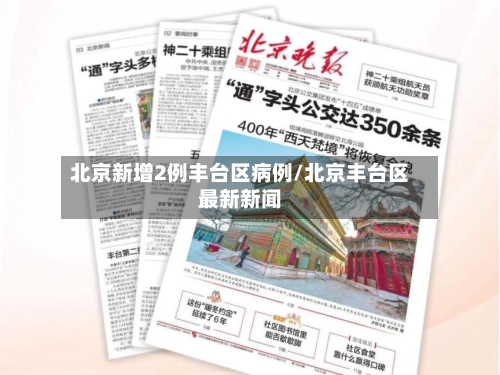 北京新增2例丰台区病例/北京丰台区最新新闻-第1张图片