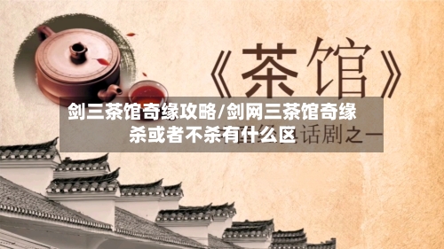 剑三茶馆奇缘攻略/剑网三茶馆奇缘杀或者不杀有什么区-第1张图片