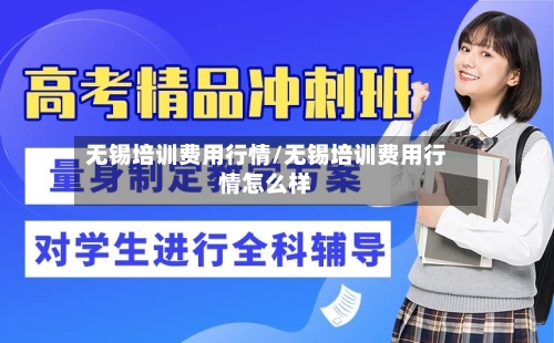 无锡培训费用行情/无锡培训费用行情怎么样-第1张图片