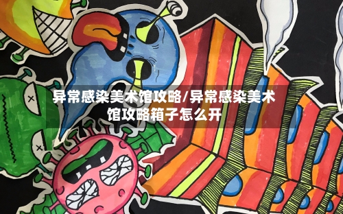 异常感染美术馆攻略/异常感染美术馆攻略箱子怎么开