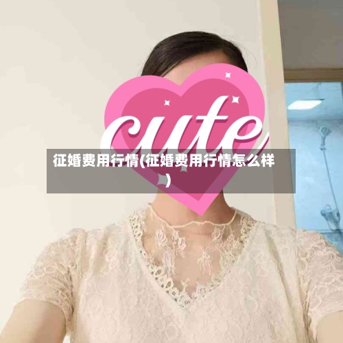 征婚费用行情(征婚费用行情怎么样)-第1张图片