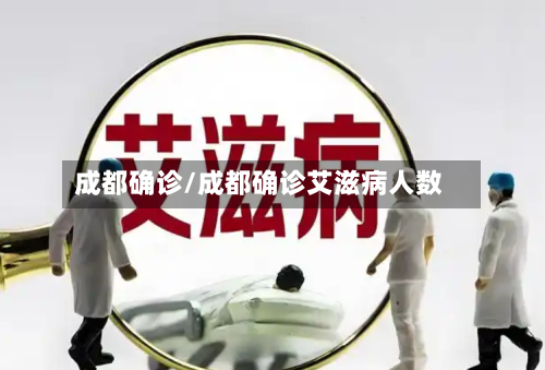 成都确诊/成都确诊艾滋病人数-第1张图片