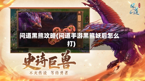 问道黑熊攻略(问道手游黑熊妖后怎么打)-第1张图片