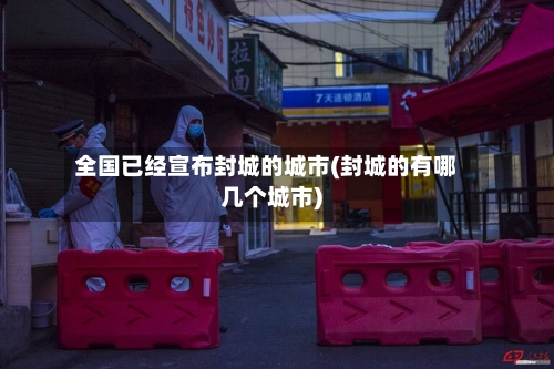 全国已经宣布封城的城市(封城的有哪几个城市)-第2张图片