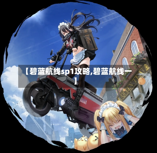 【碧蓝航线sp1攻略,碧蓝航线一】-第1张图片