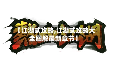 【江湖贰攻略,江湖贰攻略大全图解最新章节】-第1张图片