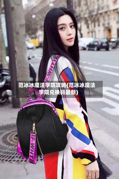 范冰冰魔法学院攻略(范冰冰魔法学院兑换码最新)-第1张图片