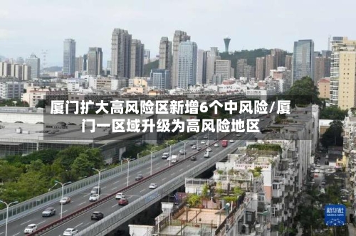 厦门扩大高风险区新增6个中风险/厦门一区域升级为高风险地区-第1张图片