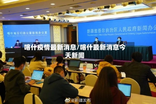喀什疫情最新消息/喀什最新消息今天新闻-第1张图片