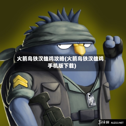 火箭鸟铁汉雄鸡攻略(火箭鸟铁汉雄鸡手机版下载)-第1张图片