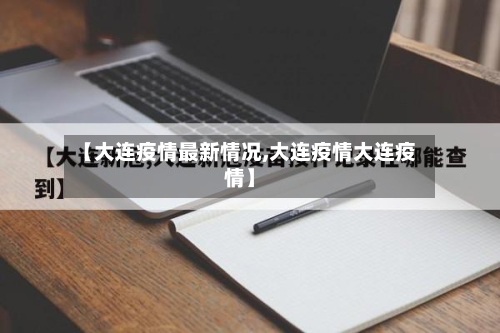 【大连疫情最新情况,大连疫情大连疫情】-第1张图片
