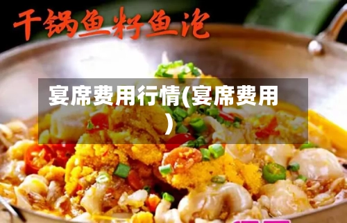 宴席费用行情(宴席费用)-第1张图片