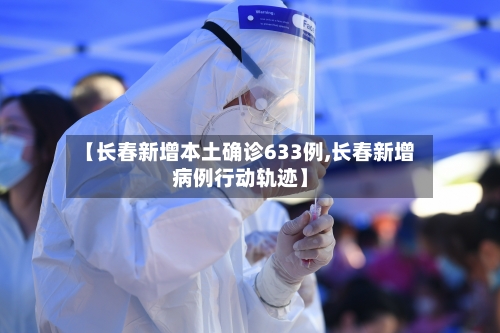 【长春新增本土确诊633例,长春新增病例行动轨迹】-第2张图片