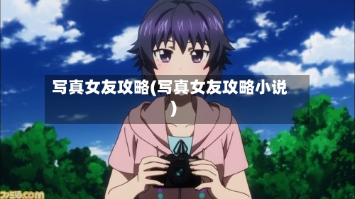 写真女友攻略(写真女友攻略小说)-第1张图片