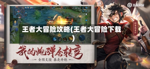 王者大冒险攻略(王者大冒险下载)-第1张图片