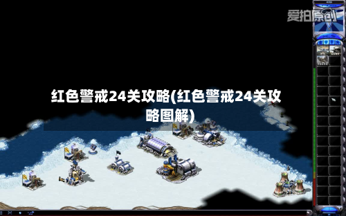 红色警戒24关攻略(红色警戒24关攻略图解)-第1张图片