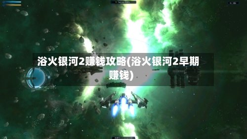 浴火银河2赚钱攻略(浴火银河2早期赚钱)