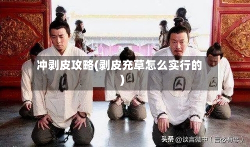 冲剥皮攻略(剥皮充草怎么实行的)-第1张图片