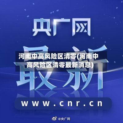 河南中高风险区清零(河南中高风险区清零最新消息)-第2张图片