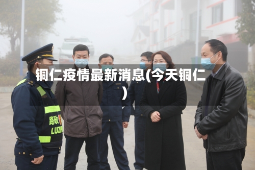 铜仁疫情最新消息(今天铜仁)-第1张图片