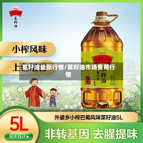 菜籽油最新行情/菜籽油市场费用行情-第1张图片