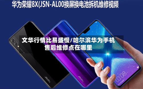 文华行情比易盛慢/哈尔滨华为手机售后维修点在哪里-第1张图片