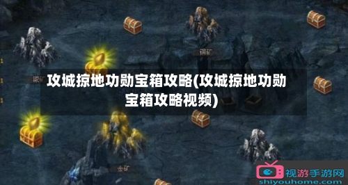 攻城掠地功勋宝箱攻略(攻城掠地功勋宝箱攻略视频)-第1张图片